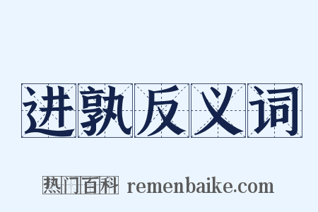 进孰反义词是什么意思的图片